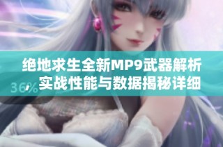 绝地求生全新MP9武器解析，实战性能与数据揭秘详细分析