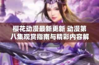 樱花动漫最新更新 动漫第八集观赏指南与精彩内容解析