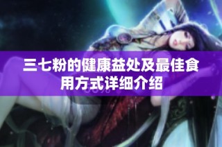 三七粉的健康益处及最佳食用方式详细介绍