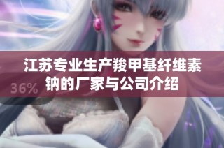 江苏专业生产羧甲基纤维素钠的厂家与公司介绍