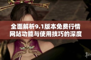 全面解析9.1版本免费行情网站功能与使用技巧的深度探讨
