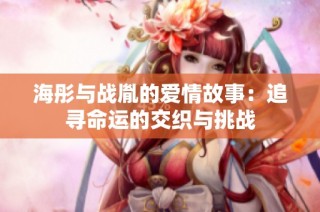 海彤与战胤的爱情故事：追寻命运的交织与挑战