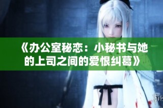 《办公室秘恋：小秘书与她的上司之间的爱恨纠葛》