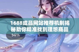 1688成品网站推荐机制揭秘助你精准找到理想商品