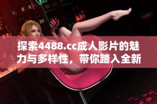 探索4488.cc成人影片的魅力与多样性，带你踏入全新视界