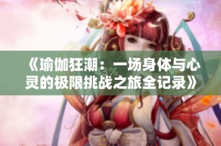 《瑜伽狂潮：一场身体与心灵的极限挑战之旅全记录》