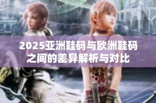 2025亚洲鞋码与欧洲鞋码之间的差异解析与对比