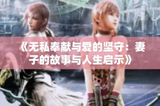 《无私奉献与爱的坚守：妻子的故事与人生启示》