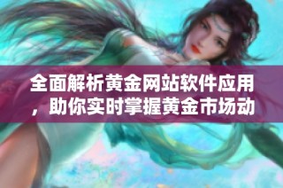 全面解析黄金网站软件应用，助你实时掌握黄金市场动态与投资机会