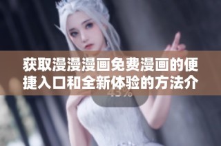 获取漫漫漫画免费漫画的便捷入口和全新体验的方法介绍