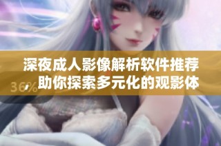 深夜成人影像解析软件推荐，助你探索多元化的观影体验
