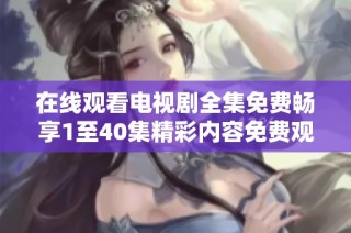 在线观看电视剧全集免费畅享1至40集精彩内容免费观看体验