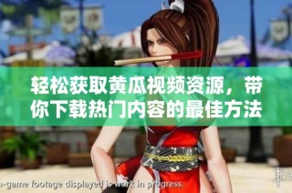 轻松获取黄瓜视频资源，带你下载热门内容的最佳方法。