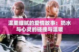 温柔细腻的爱情故事：奶水与心灵的碰撞与温暖