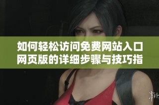 如何轻松访问免费网站入口网页版的详细步骤与技巧指南