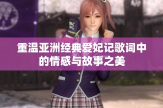 重温亚洲经典爱妃记歌词中的情感与故事之美