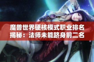 魔兽世界硬核模式职业排名揭秘：法师未能跻身前二名之列