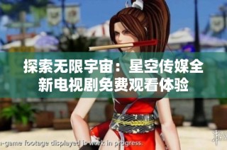 探索无限宇宙：星空传媒全新电视剧免费观看体验