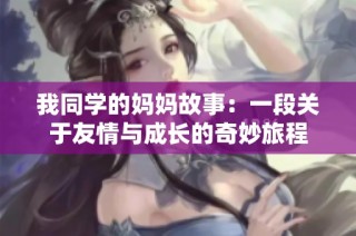 我同学的妈妈故事：一段关于友情与成长的奇妙旅程