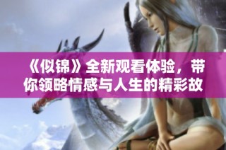 《似锦》全新观看体验，带你领略情感与人生的精彩故事