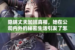 隐瞒丈夫加班真相，她在公司内外的秘密生活引发了怎样的故事