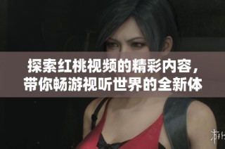 探索红桃视频的精彩内容，带你畅游视听世界的全新体验