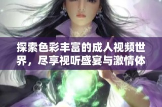 探索色彩丰富的成人视频世界，尽享视听盛宴与激情体验