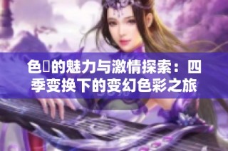 色墦的魅力与激情探索：四季变换下的变幻色彩之旅