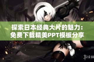 探索日本经典大片的魅力：免费下载精美PPT模板分享