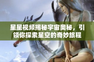 星星视频揭秘宇宙奥秘，引领你探索星空的奇妙旅程