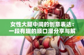 女性大腿中间的创意表达：一段有趣的顺口溜分享与解析