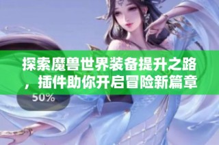 探索魔兽世界装备提升之路，插件助你开启冒险新篇章