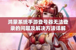 鸿蒙系统手游登号器无法登录的问题及解决方法详解