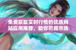 免费获取实时行情的优质网站应用推荐，助你把握市场动态