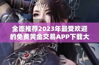 全面推荐2023年最受欢迎的免费黄金交易APP下载大全