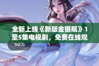 全新上线《新版金银瓶》1至5集电视剧，免费在线观看不容错过