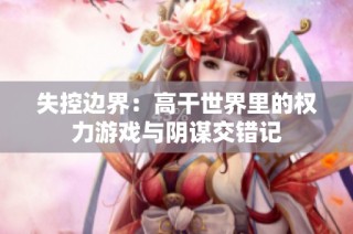 失控边界：高干世界里的权力游戏与阴谋交错记