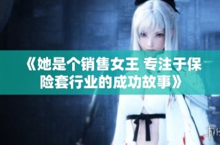 《她是个销售女王 专注于保险套行业的成功故事》