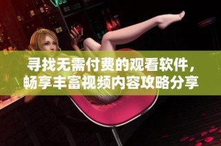 寻找无需付费的观看软件，畅享丰富视频内容攻略分享