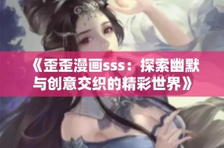 《歪歪漫画sss：探索幽默与创意交织的精彩世界》