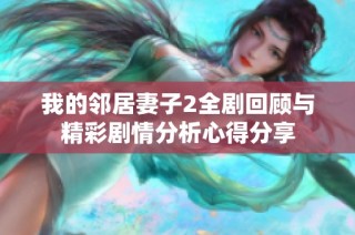 我的邻居妻子2全剧回顾与精彩剧情分析心得分享
