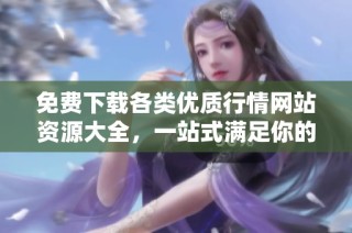 免费下载各类优质行情网站资源大全，一站式满足你的需求