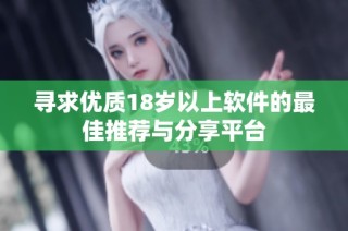寻求优质18岁以上软件的最佳推荐与分享平台