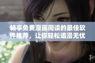 畅享免费漫画阅读的最佳软件推荐，让你轻松追漫无忧