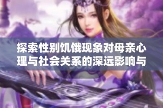 探索性别饥饿现象对母亲心理与社会关系的深远影响与挑战