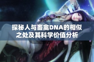 探秘人与畜禽DNA的相似之处及其科学价值分析