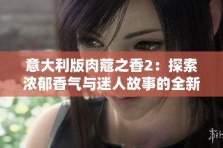 意大利版肉蔻之香2：探索浓郁香气与迷人故事的全新体验