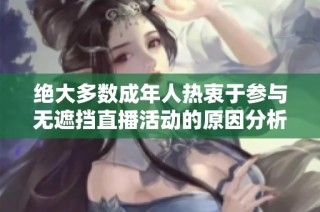 绝大多数成年人热衷于参与无遮挡直播活动的原因分析与探讨