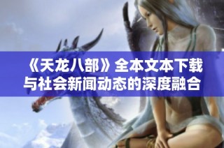 《天龙八部》全本文本下载与社会新闻动态的深度融合探讨