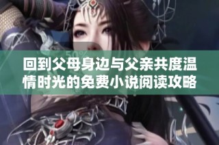 回到父母身边与父亲共度温情时光的免费小说阅读攻略